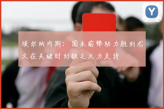 埃尔纳内斯：国米前锋助力胜利尤文在关键时刻缺乏火力支持