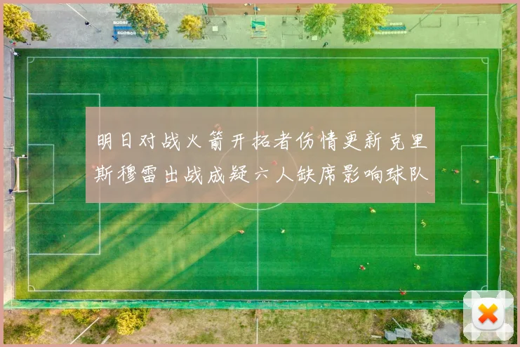 明日对战火箭开拓者伤情更新克里斯穆雷出战成疑六人缺席影响球队实力