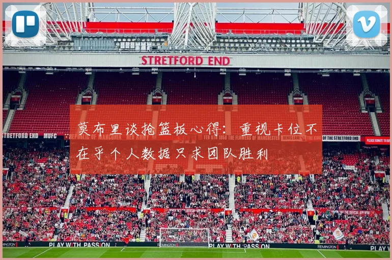 莫布里谈抢篮板心得：重视卡位不在乎个人数据只求团队胜利